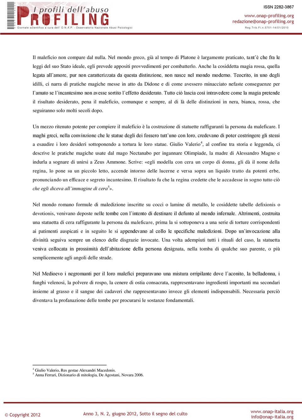 Teocrito, in uno degli idilli, ci narra di pratiche magiche messe in atto da Didone e di come avessero minacciato nefaste conseguenze per l amato se l incantesimo non avesse sortito l effetto