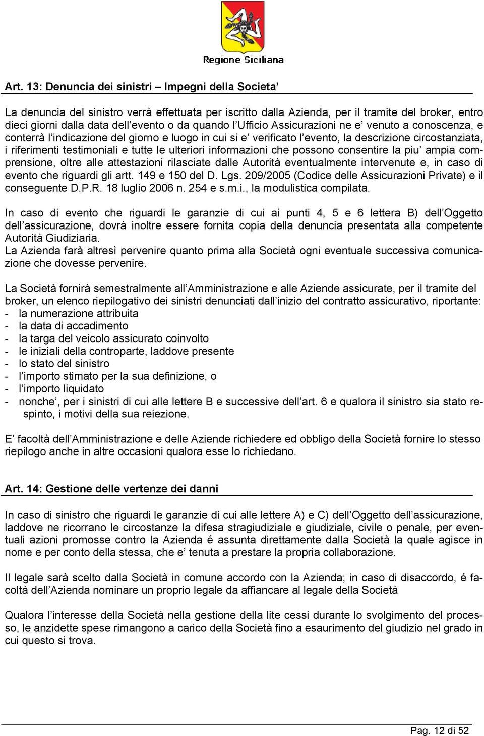 le ulteriori informazioni che possono consentire la piu ampia comprensione, oltre alle attestazioni rilasciate dalle Autorità eventualmente intervenute e, in caso di evento che riguardi gli artt.