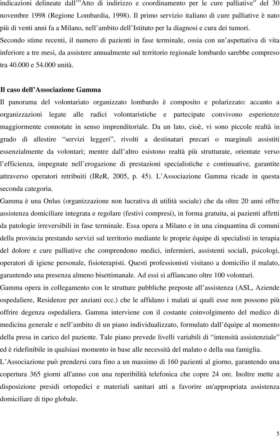 Secondo stime recenti, il numero di pazienti in fase terminale, ossia con un aspettativa di vita inferiore a tre mesi, da assistere annualmente sul territorio regionale lombardo sarebbe compreso tra