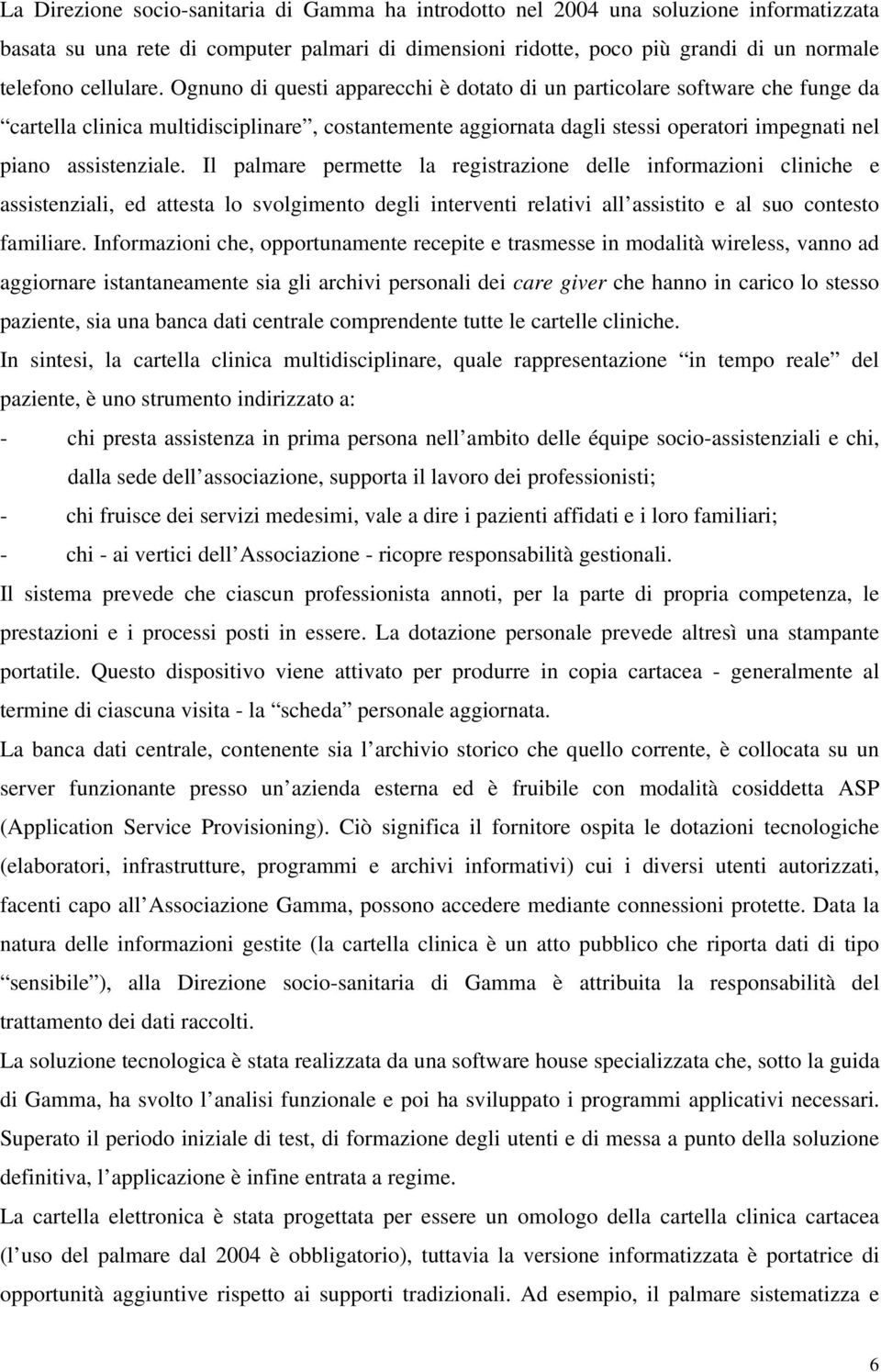 Ognuno di questi apparecchi è dotato di un particolare software che funge da cartella clinica multidisciplinare, costantemente aggiornata dagli stessi operatori impegnati nel piano assistenziale.