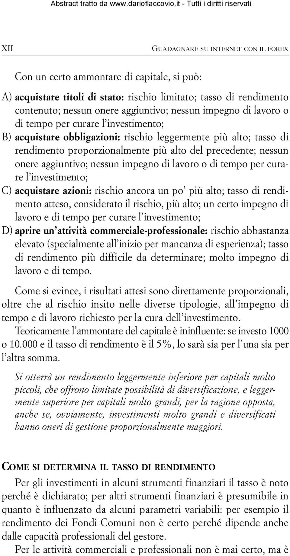 aggiuntivo; nessun impegno di lavoro o di tempo per curare l investimento; C) acquistare azioni: rischio ancora un po più alto; tasso di rendimento atteso, considerato il rischio, più alto; un certo