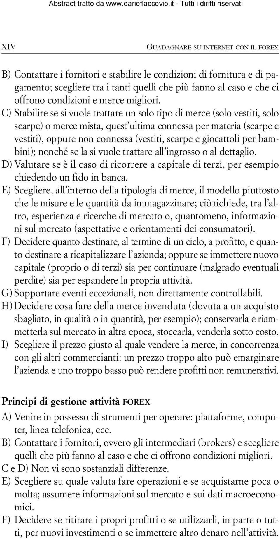 C ) Stabilire se si vuole trattare un solo tipo di merce (solo vestiti, solo scarpe) o merce mista, quest ultima connessa per materia (scarpe e vestiti), oppure non connessa (vestiti, scarpe e