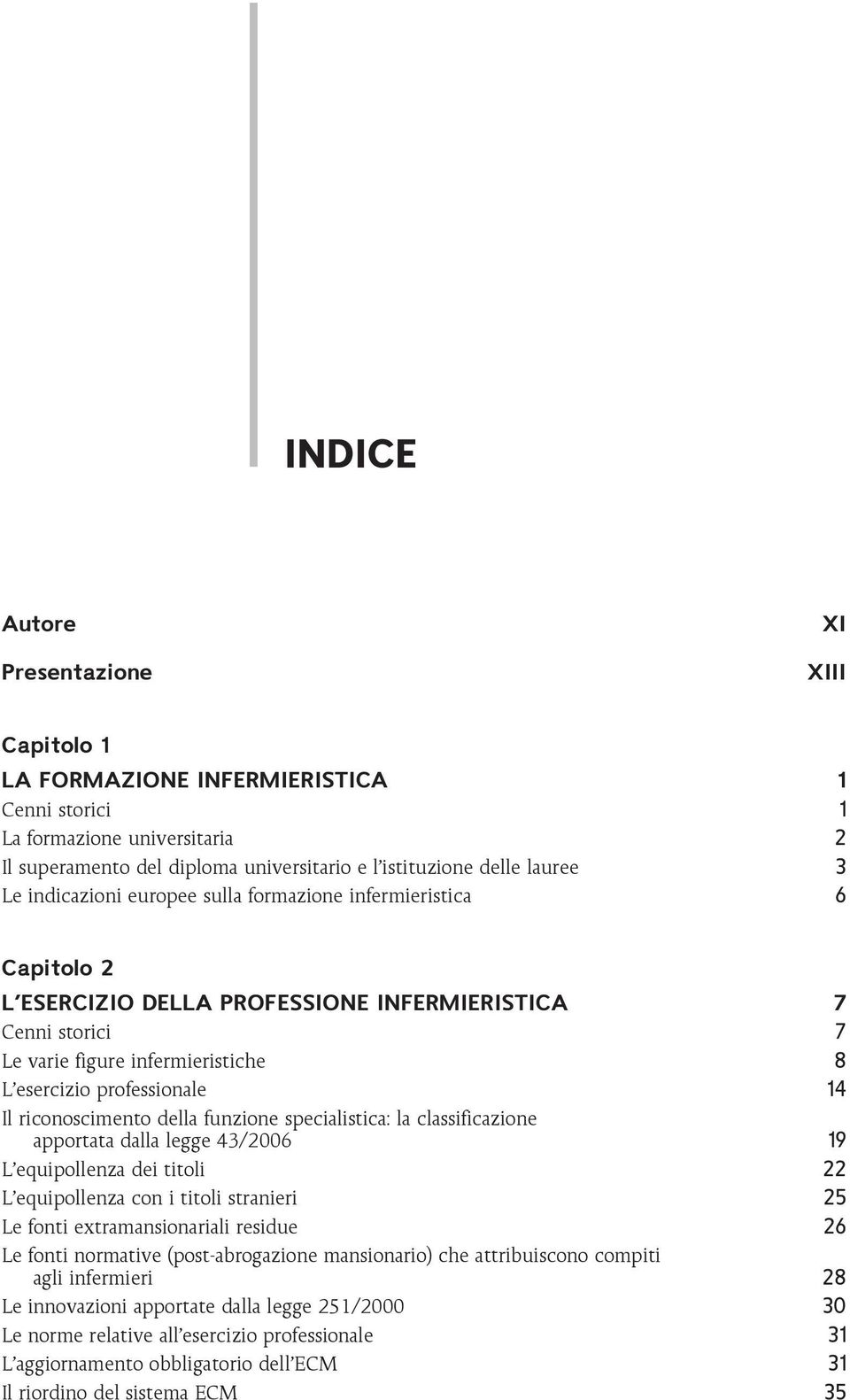 riconoscimento della funzione specialistica: la classificazione apportata dalla legge 43/2006 19 L equipollenza dei titoli 22 L equipollenza con i titoli stranieri 25 Le fonti extramansionariali