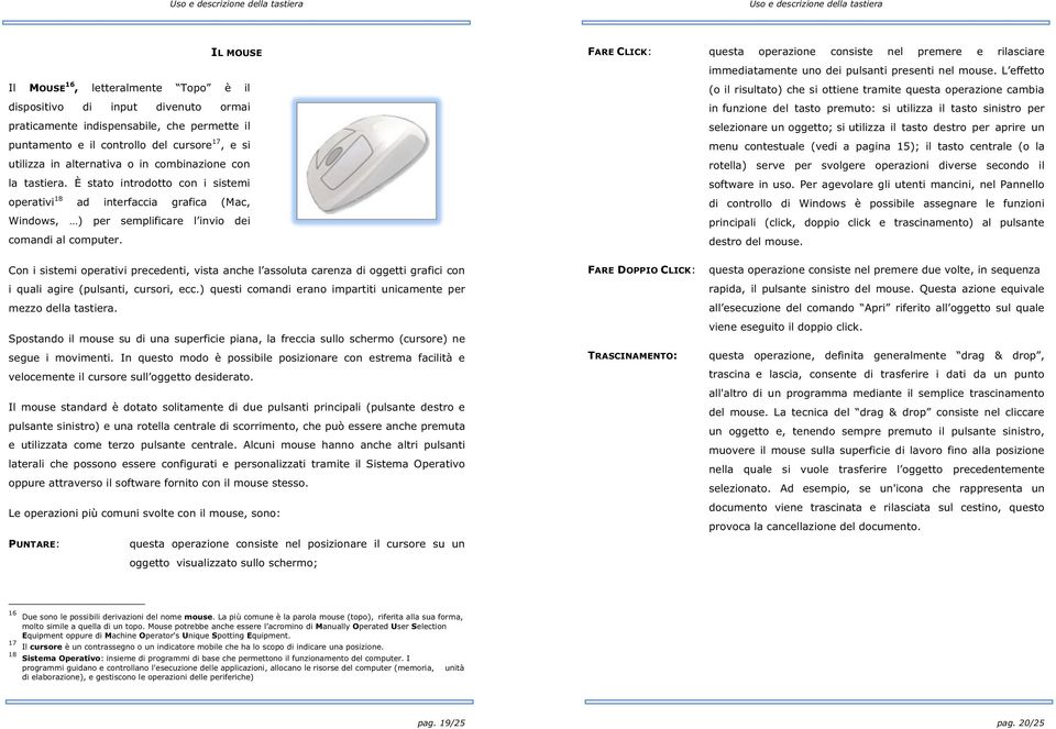 FARE CLICK: questa operazione consiste nel premere e rilasciare immediatamente uno dei pulsanti presenti nel mouse (o il risultato) che si ottiene tramite questa operazione cambia in funzione del