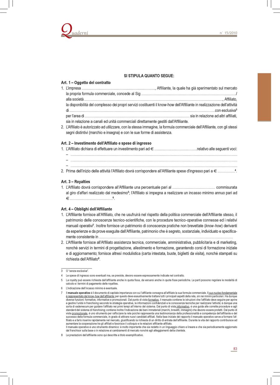 il know-how dell Affiliante in realizzazione dell attività di con esclusiva 3 per l area di sia in relazione ad altri affiliati, sia in relazione a canali ed unità commerciali direttamente gestiti