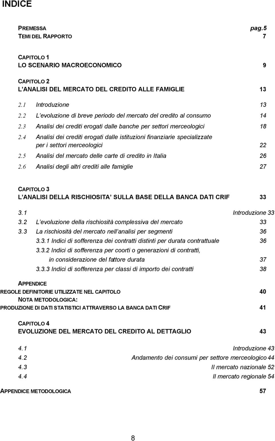 4 Analisi dei crediti erogati dalle istituzioni finanziarie specializzate per i settori merceologici 22 2.5 Analisi del mercato delle carte di credito in Italia 26 2.