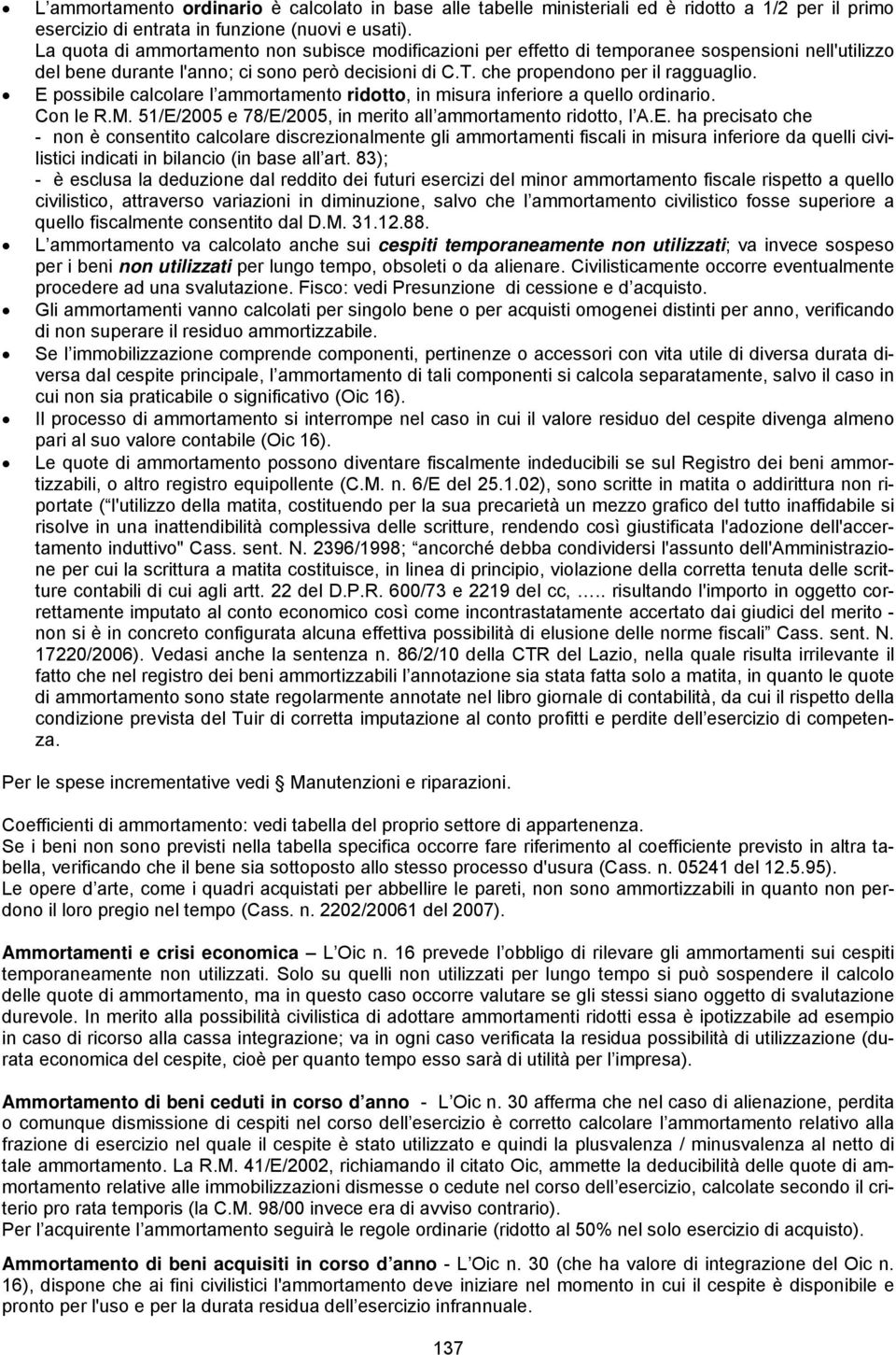 E possibile calcolare l ammortamento ridotto, in misura inferiore a quello ordinario. Con le R.M. 51/E/2005 e 78/E/2005, in merito all ammortamento ridotto, l A.E. ha precisato che - non è consentito calcolare discrezionalmente gli ammortamenti fiscali in misura inferiore da quelli civilistici indicati in bilancio (in base all art.