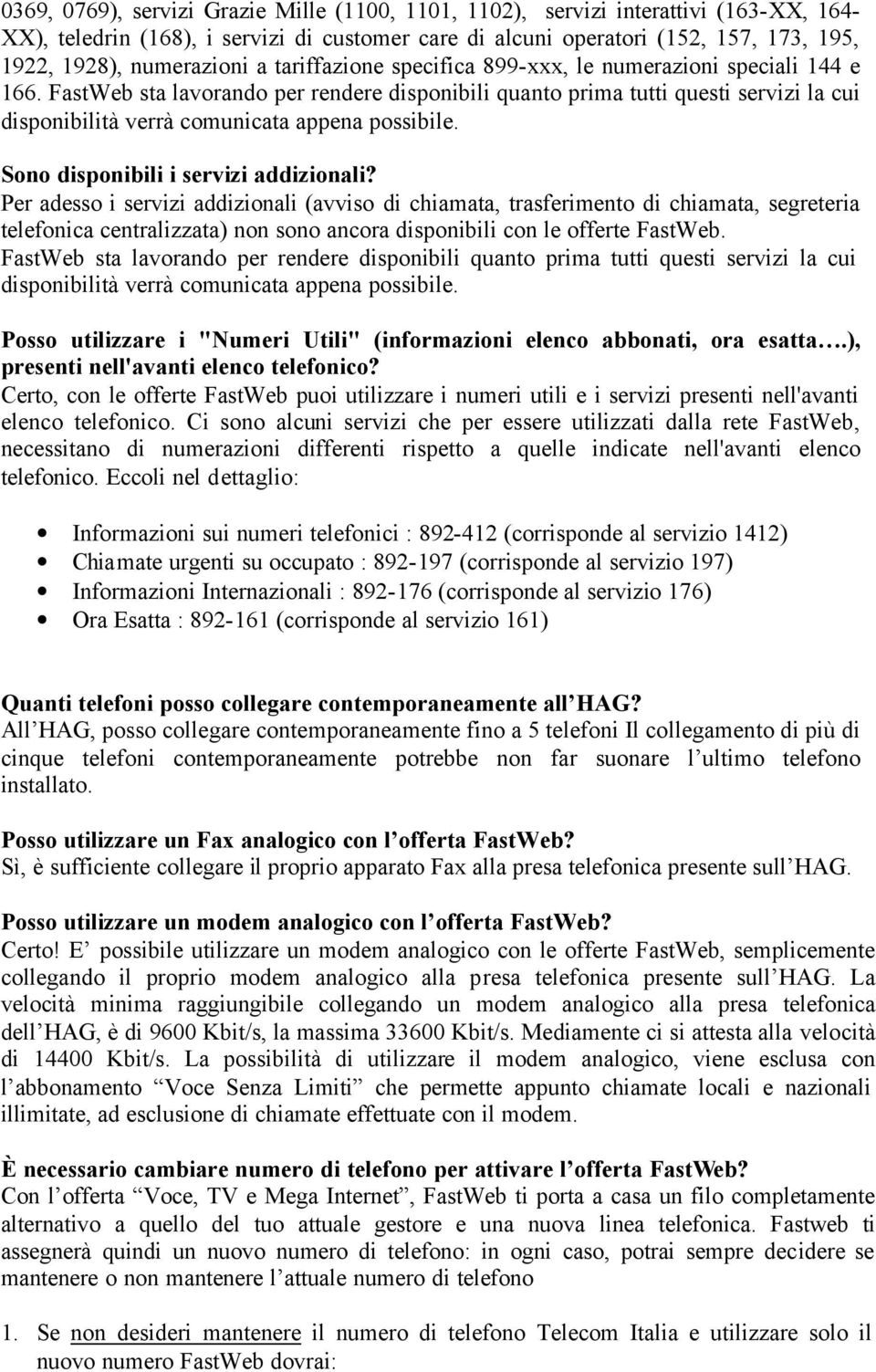 FastWeb sta lavorando per rendere disponibili quanto prima tutti questi servizi la cui disponibilità verrà comunicata appena possibile. Sono disponibili i servizi addizionali?