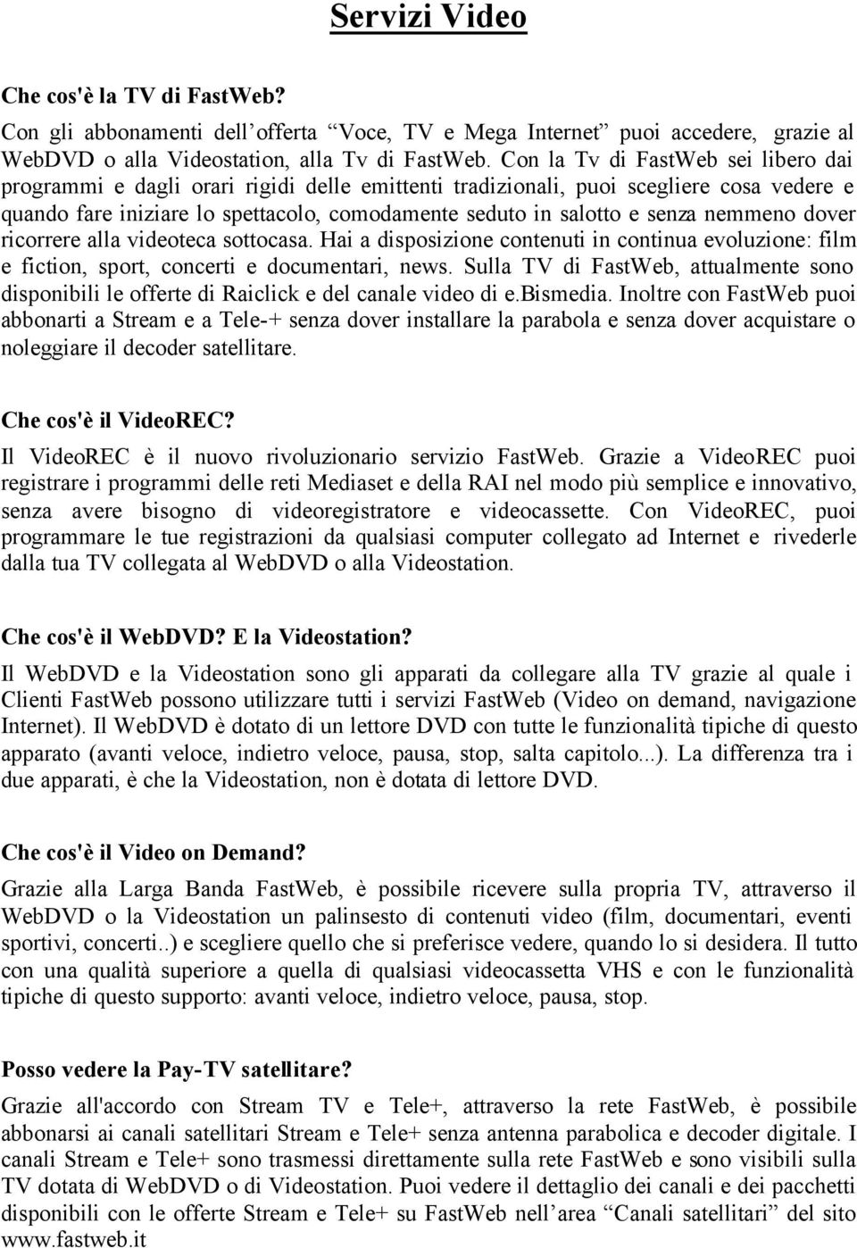 nemmeno dover ricorrere alla videoteca sottocasa. Hai a disposizione contenuti in continua evoluzione: film e fiction, sport, concerti e documentari, news.