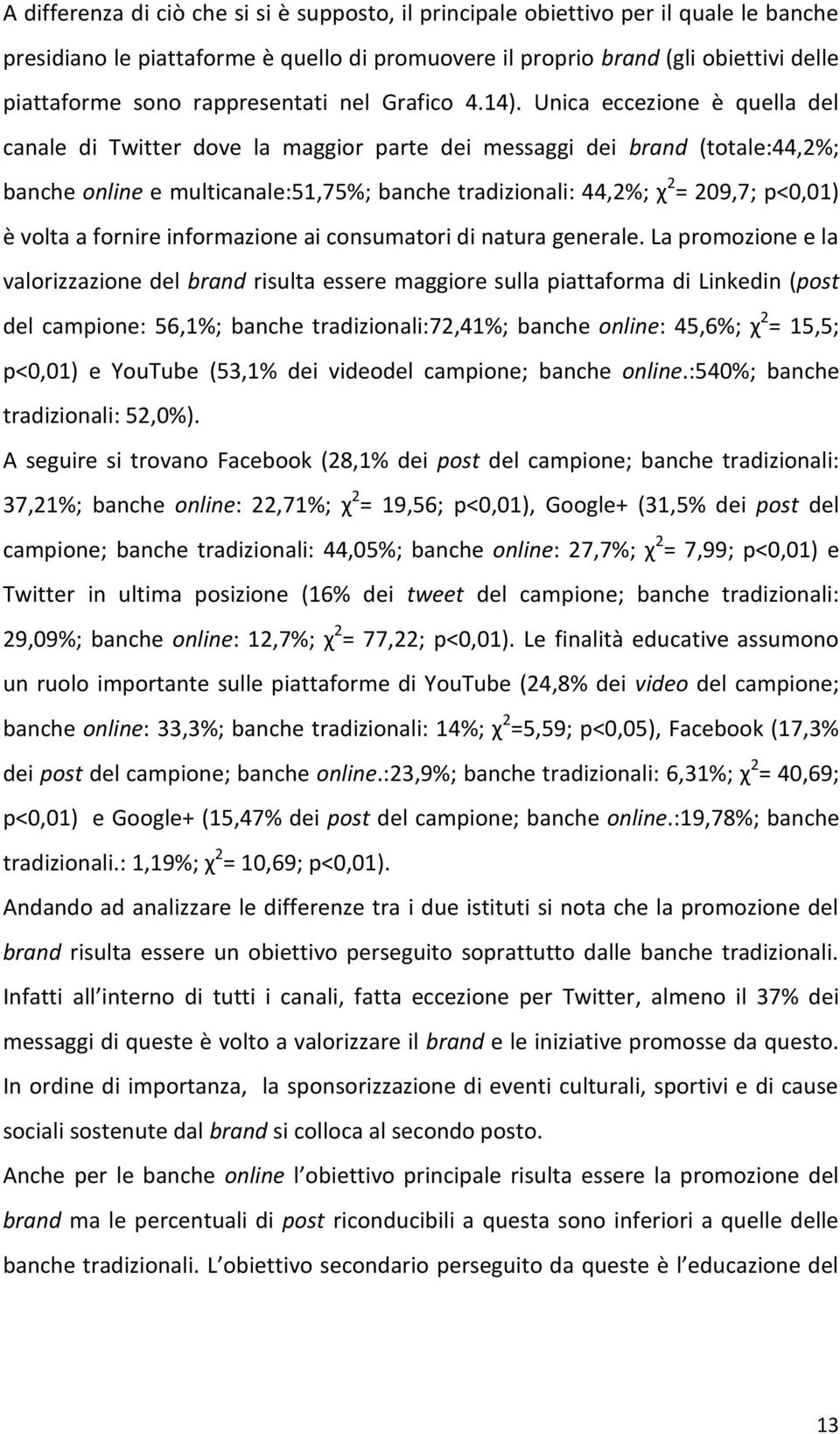 Unica eccezione è quella del canale di Twitter dove la maggior parte dei messaggi dei brand (totale:44,2%; banche online e multicanale:51,75%; banche tradizionali: 44,2%; χ 2 = 209,7; p<0,01) è volta