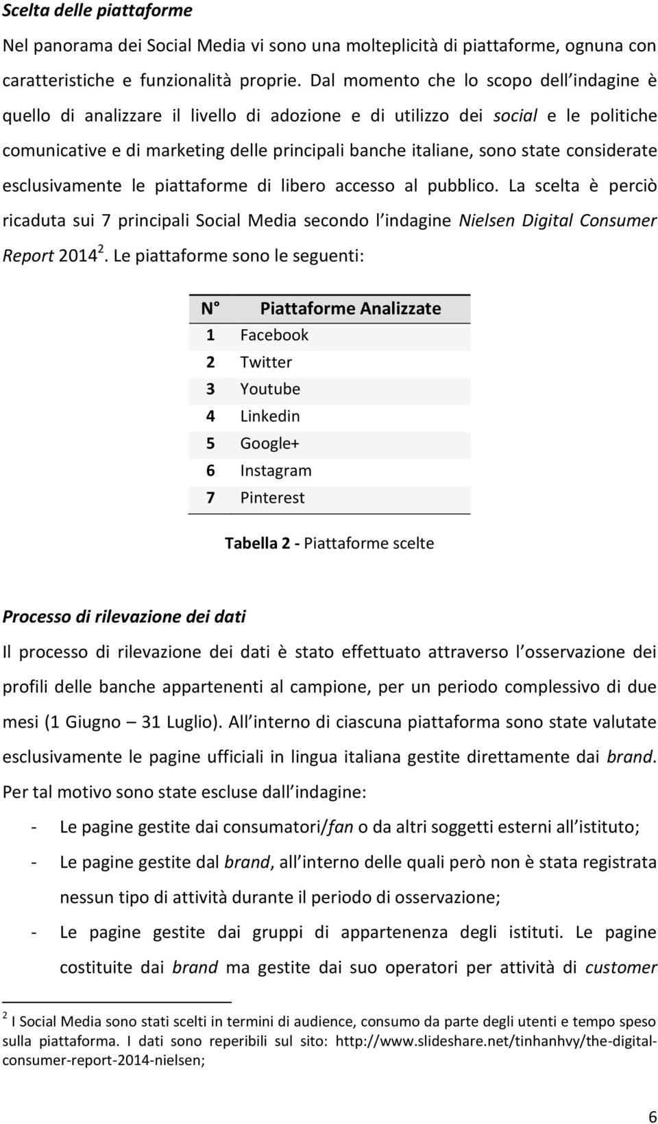 considerate esclusivamente le piattaforme di libero accesso al pubblico. La scelta è perciò ricaduta sui 7 principali Social Media secondo l indagine Nielsen Digital Consumer Report 2014 2.