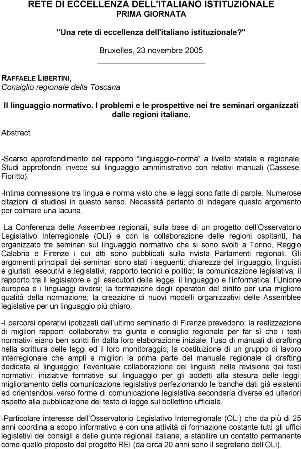 Abstract -Scarso approfondimento del rapporto linguaggio-norma a livello statale e regionale. Studi approfonditi invece sul linguaggio amministrativo con relativi manuali (Cassese, Fioritto).