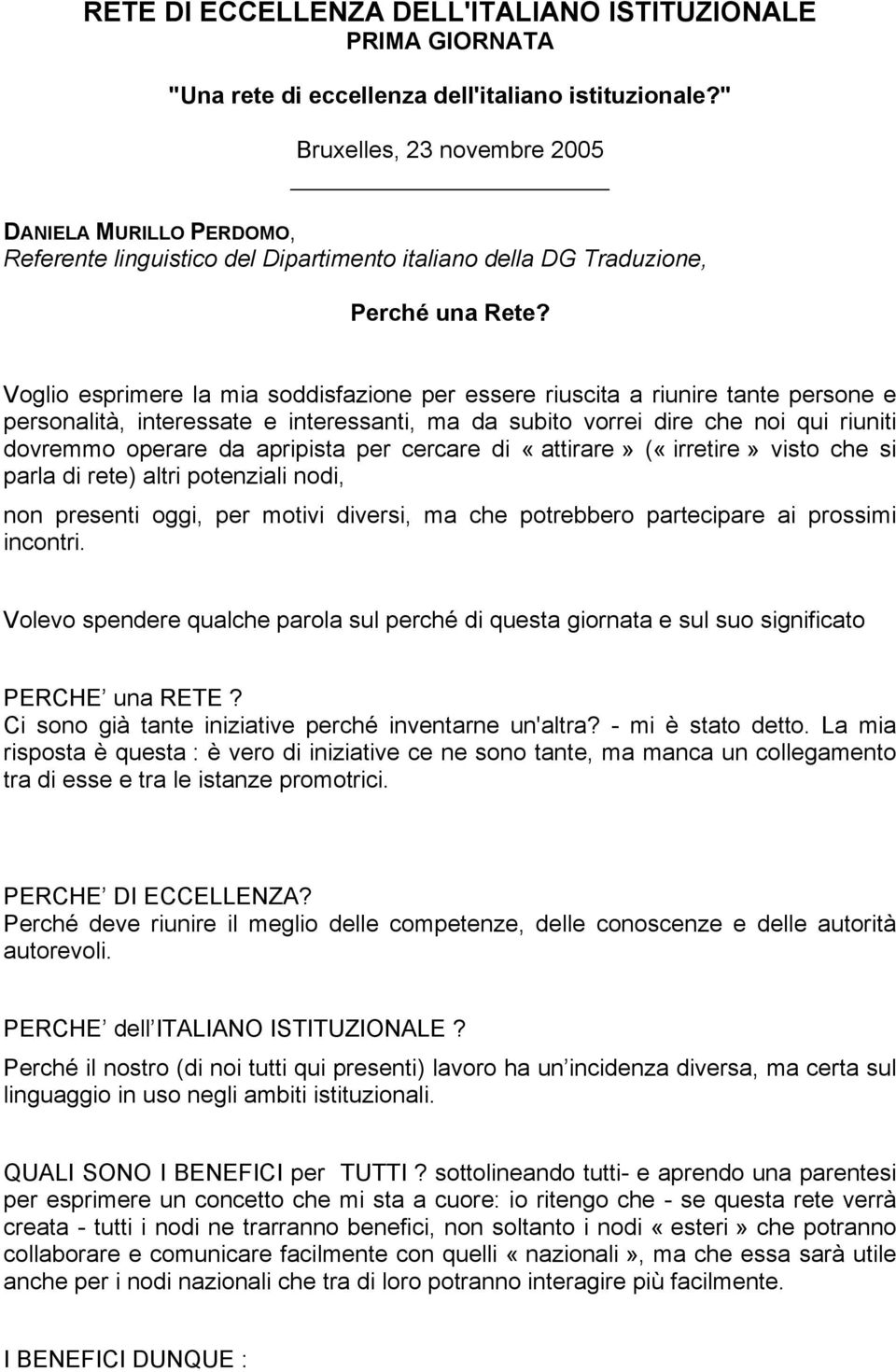 Voglio esprimere la mia soddisfazione per essere riuscita a riunire tante persone e personalità, interessate e interessanti, ma da subito vorrei dire che noi qui riuniti dovremmo operare da apripista