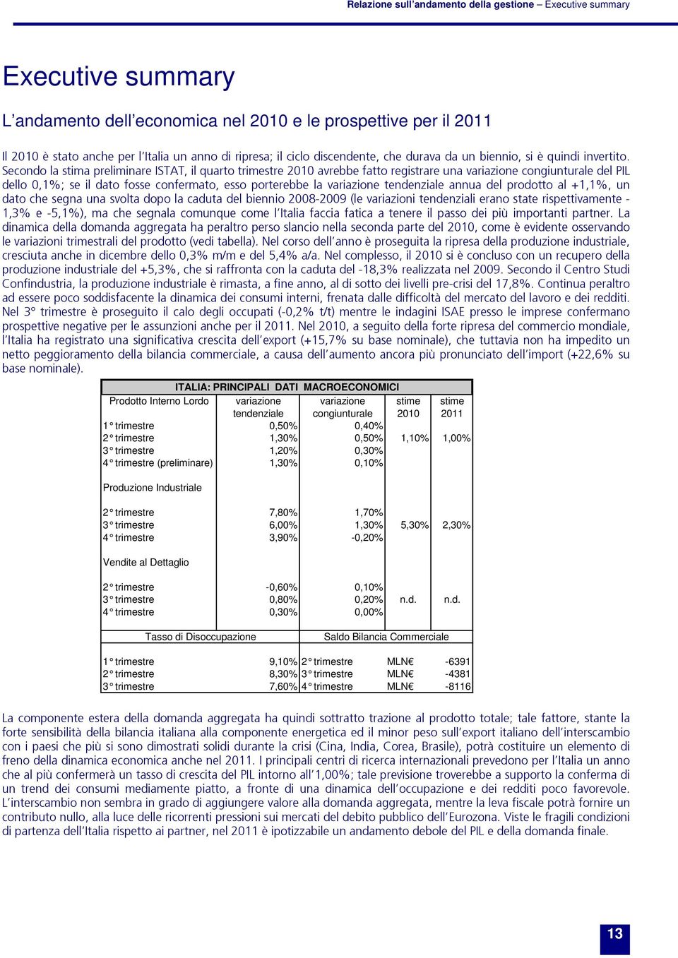 Secondo la stima preliminare ISTAT, il quarto trimestre 2010 avrebbe fatto registrare una variazione congiunturale del PIL dello 0,1%; se il dato fosse confermato, esso porterebbe la variazione