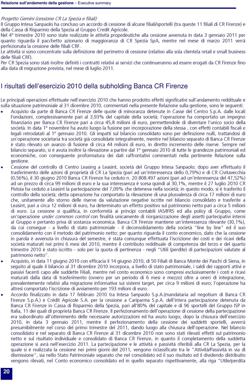 Nel 4 trimestre 2010 sono state realizzate le attività propedeutiche alla cessione avvenuta in data 3 gennaio 2011 per quanto riguarda il pacchetto azionario di maggioranza di CR Spezia SpA, mentre