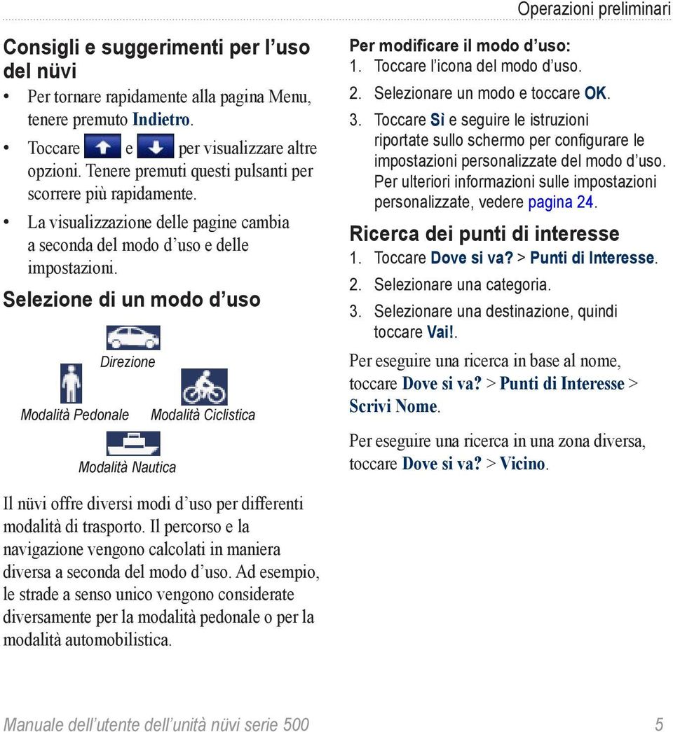 Selezione di un modo d uso Direzione Modalità Pedonale Modalità Nautica Modalità Ciclistica Per modificare il modo d uso: 1. Toccare l icona del modo d uso. 2. Selezionare un modo e toccare OK. 3.