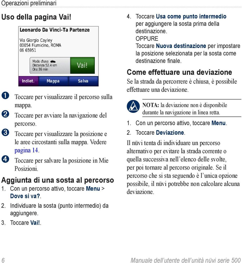 Con un percorso attivo, toccare Menu > Dove si va?. 2. Individuare la sosta (punto intermedio) da aggiungere. 3. Toccare Vai!. 4.