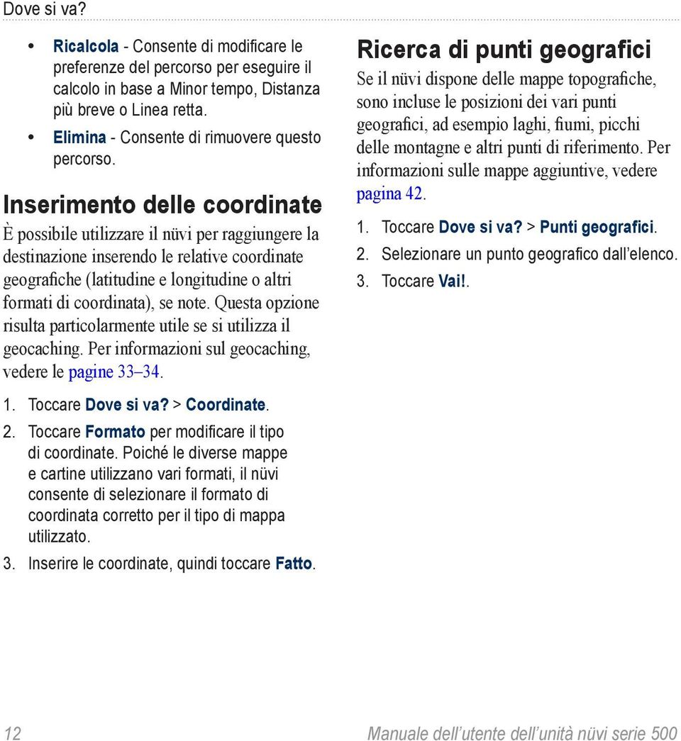 Inserimento delle coordinate È possibile utilizzare il nüvi per raggiungere la destinazione inserendo le relative coordinate geografiche (latitudine e longitudine o altri formati di coordinata), se