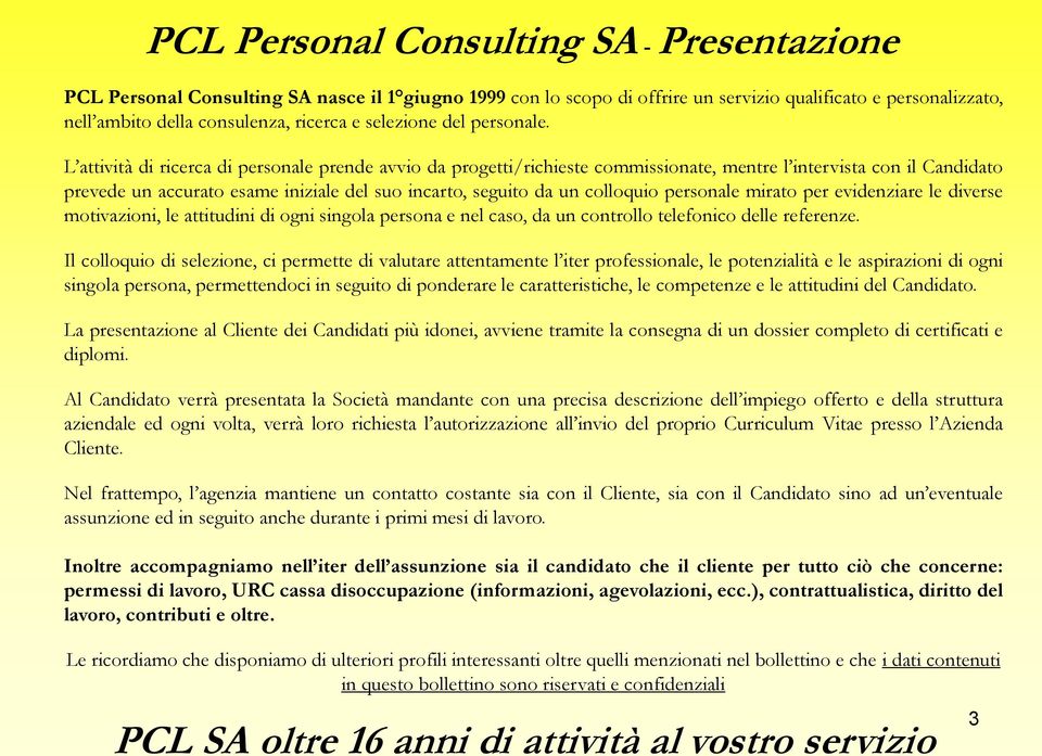 L attività di ricerca di personale prende avvio da progetti/richieste commissionate, mentre l intervista con il Candidato prevede un accurato esame iniziale del suo incarto, seguito da un colloquio