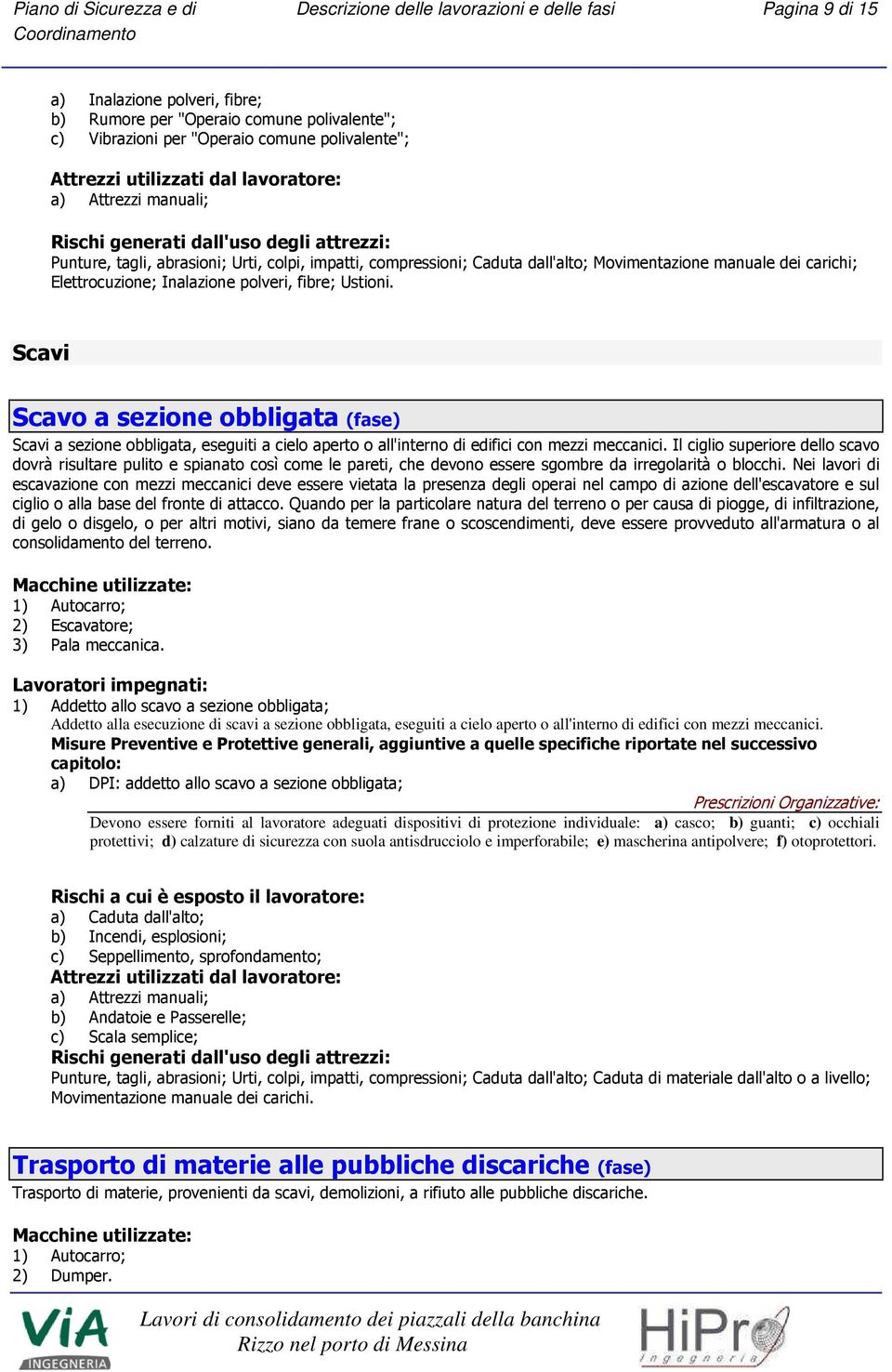 Scavi Scavo a sezione obbligata (fase) Scavi a sezione obbligata, eseguiti a cielo aperto o all'interno di edifici con mezzi meccanici.