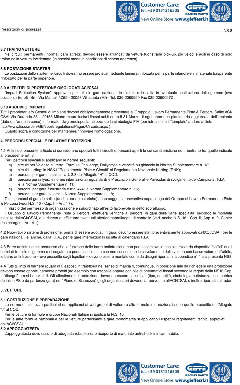 8 POSTAZIONE STARTER Le postazioni dello starter nei circuiti dovranno essere protette mediante lamiera rinforzata per la parte inferiore e in materiale trasparente rinforzato per la parte superiore.