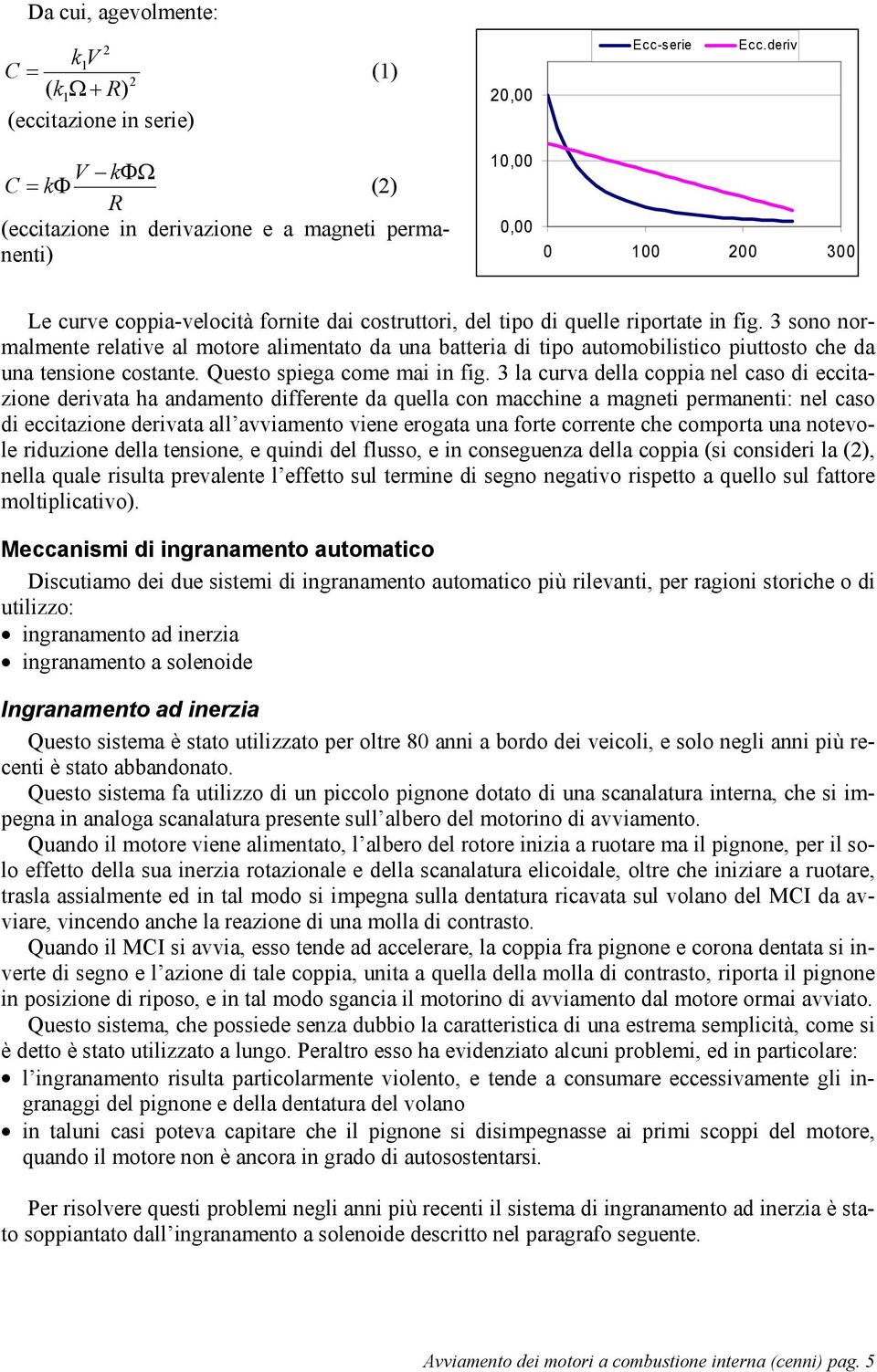 3 sono normalmente relative al motore alimentato da una batteria di tipo automobilistico piuttosto che da una tensione costante. Questo spiega come mai in fig.