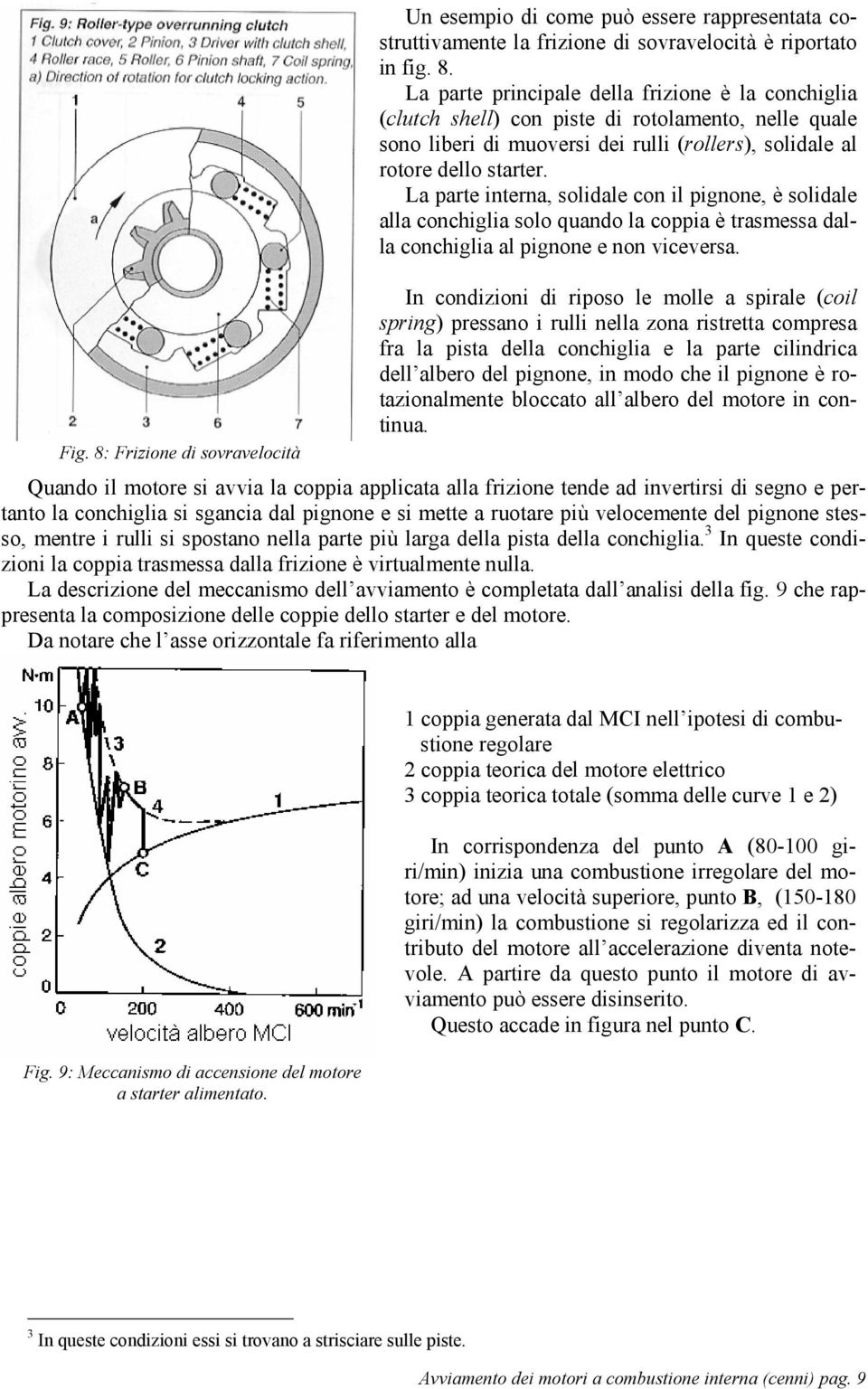 La parte interna, solidale con il pignone, è solidale alla conchiglia solo quando la coppia è trasmessa dalla conchiglia al pignone e non viceversa.