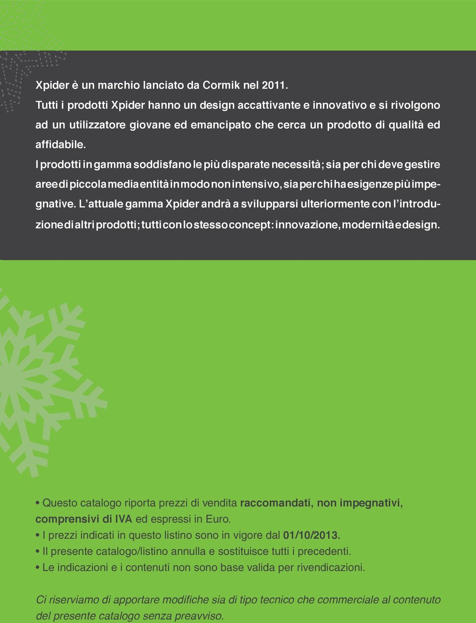 I prodotti in gamma soddisfano le più disparate necessità; sia per chi deve gestire aree di piccola media entità in modo non intensivo, sia per chi ha esigenze più impegnative.