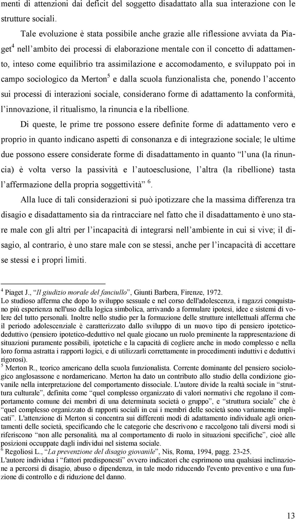 assimilazione e accomodamento, e sviluppato poi in campo sociologico da Merton 5 e dalla scuola funzionalista che, ponendo l accento sui processi di interazioni sociale, considerano forme di