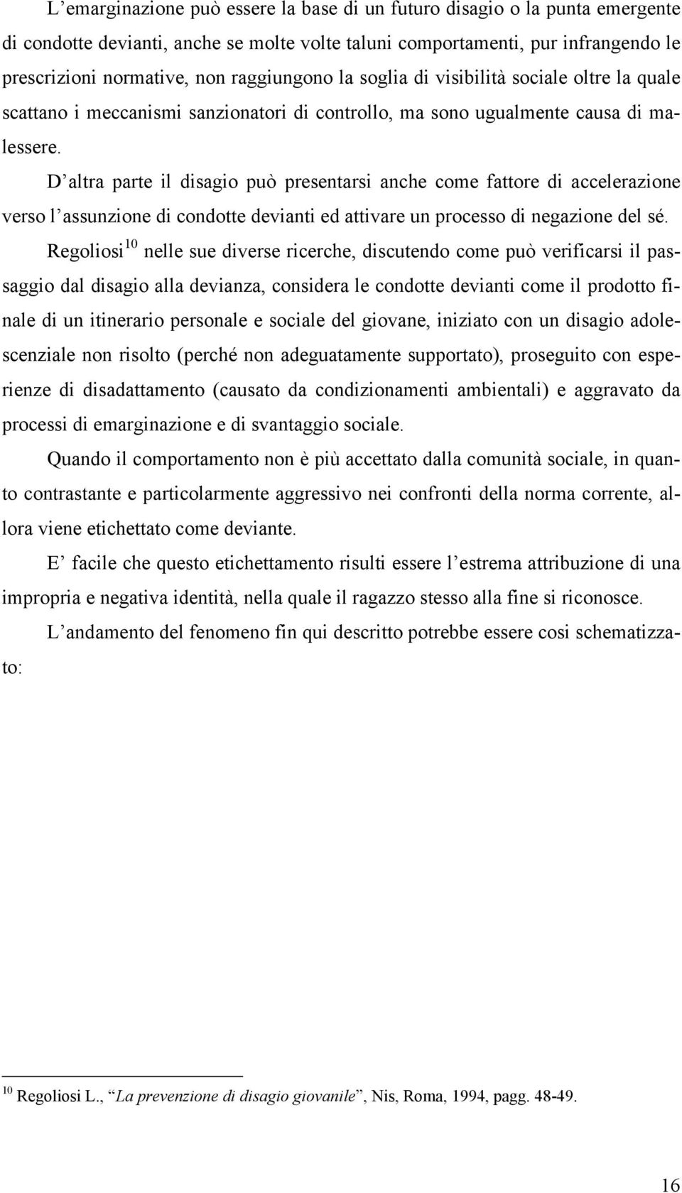 D altra parte il disagio può presentarsi anche come fattore di accelerazione verso l assunzione di condotte devianti ed attivare un processo di negazione del sé.