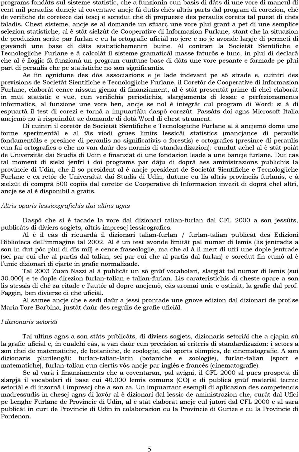 Chest sisteme, ancje se al domande un sfuarç une vore plui grant a pet di une semplice selezion statistiche, al è stât sielzût de Cooperative di Informazion Furlane, stant che la situazion de