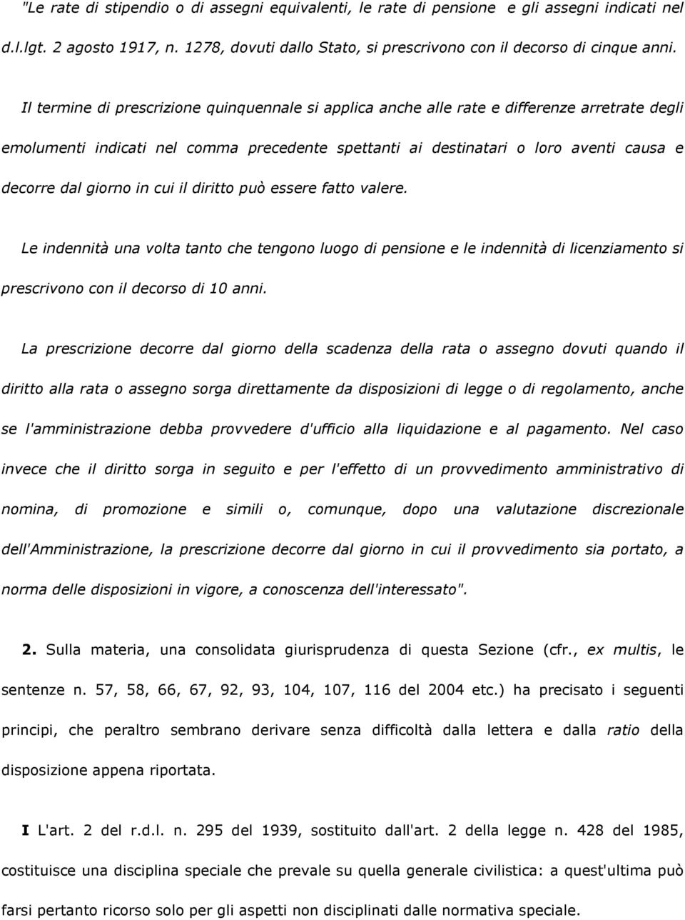 giorno in cui il diritto può essere fatto valere. Le indennità una volta tanto che tengono luogo di pensione e le indennità di licenziamento si prescrivono con il decorso di 10 anni.