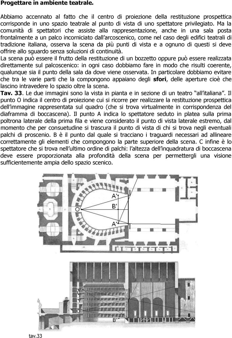 Ma la comunità di spettatori che assiste alla rappresentazione, anche in una sala posta frontalmente a un palco incorniciato dall arcoscenico, come nel caso degli edifici teatrali di tradizione