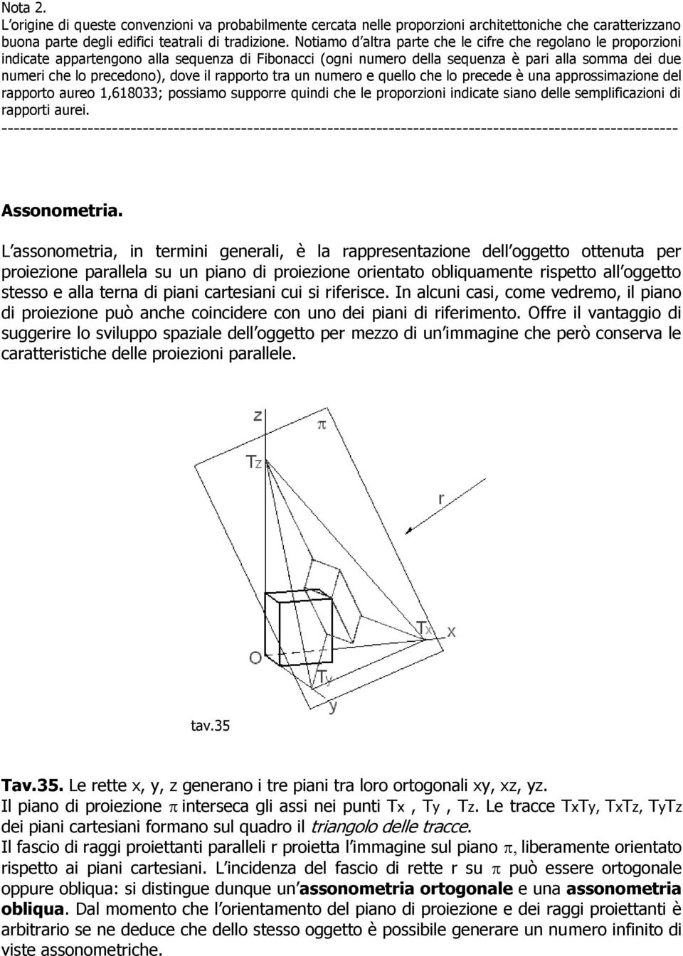 rapporto tra un numero e quello che lo precede è una approssimazione del rapporto aureo 1,618033; possiamo supporre quindi che le proporzioni indicate siano delle semplificazioni di rapporti aurei.