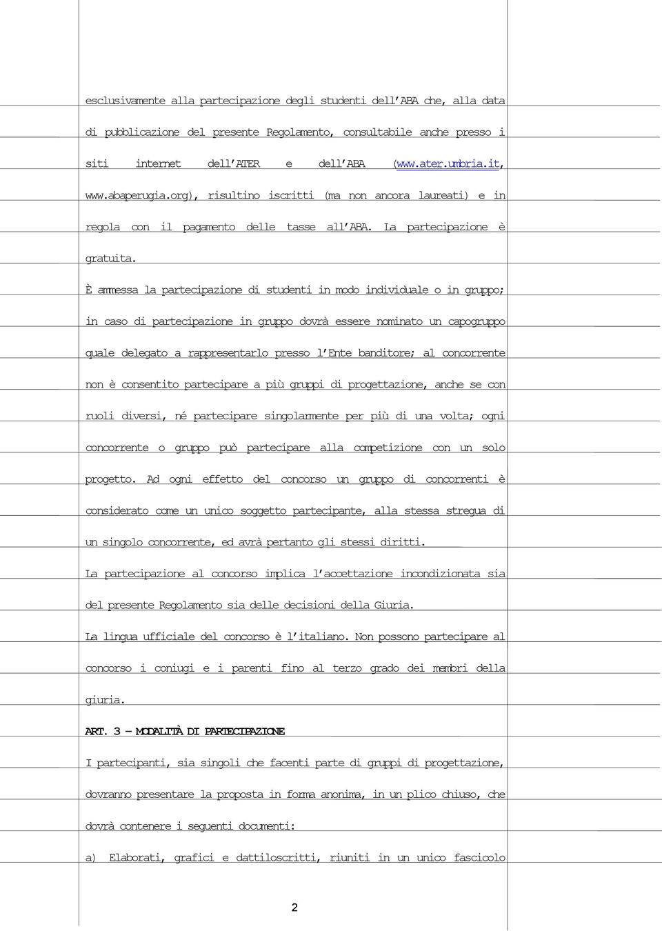 È ammessa la partecipazione di studenti in modo individuale o in gruppo; in caso di partecipazione in gruppo dovrà essere nominato un capogruppo quale delegato a rappresentarlo presso l Ente