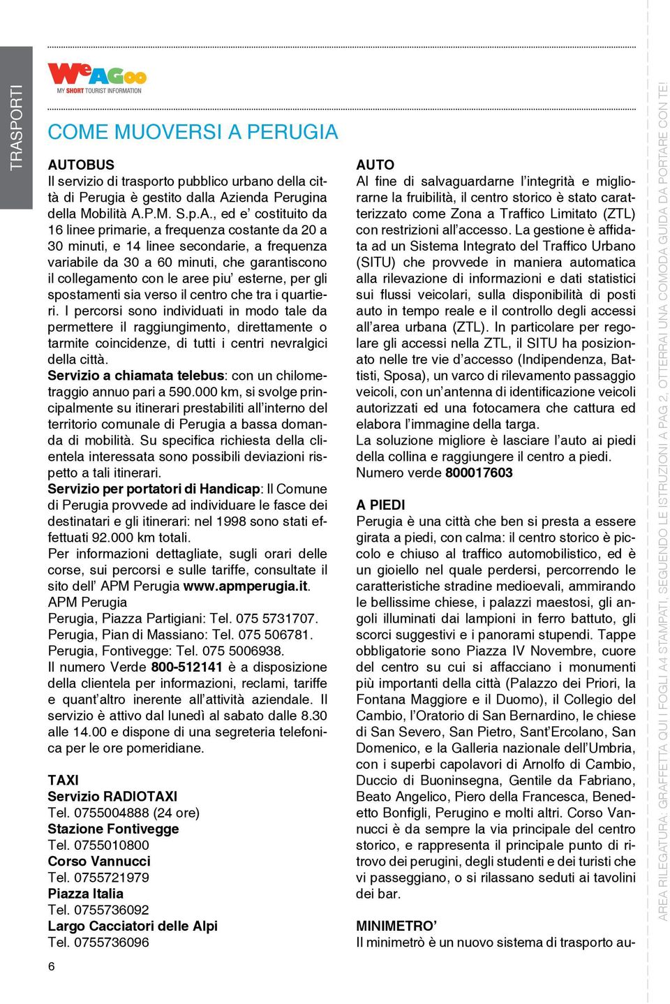 verso il centro che tra i quartieri. I percorsi sono individuati in modo tale da permettere il raggiungimento, direttamente o tarmite coincidenze, di tutti i centri nevralgici della città.