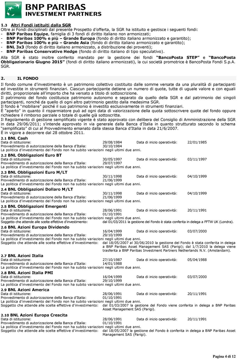 garantito); - BNL 3x3 (fondo di diritto italiano armonizzato, a distribuzione dei proventi); - BNP Paribas Conservative Hedge (fondo di diritto italiano di tipo speculativo).