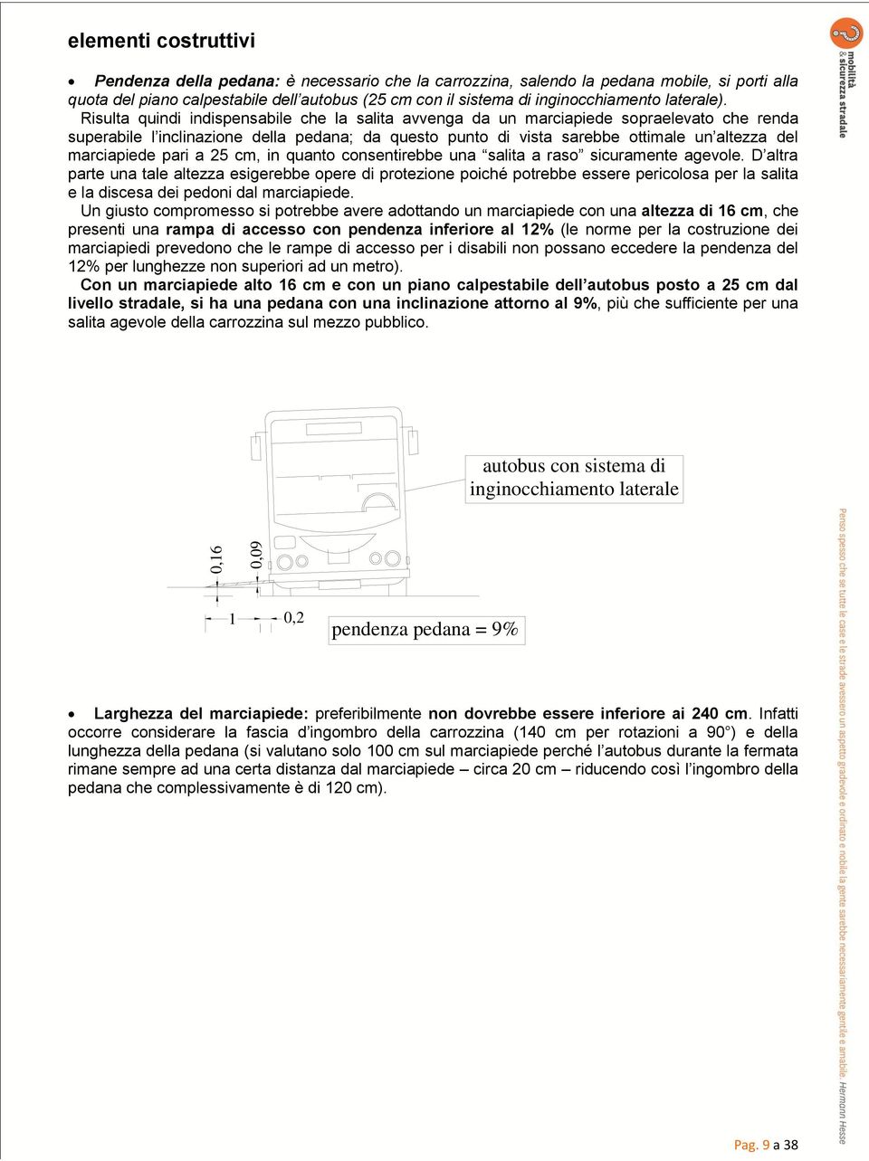 Risulta quindi indispensabile che la salita avvenga da un marciapiede sopraelevato che renda superabile l inclinazione della pedana; da questo punto di vista sarebbe ottimale un altezza del