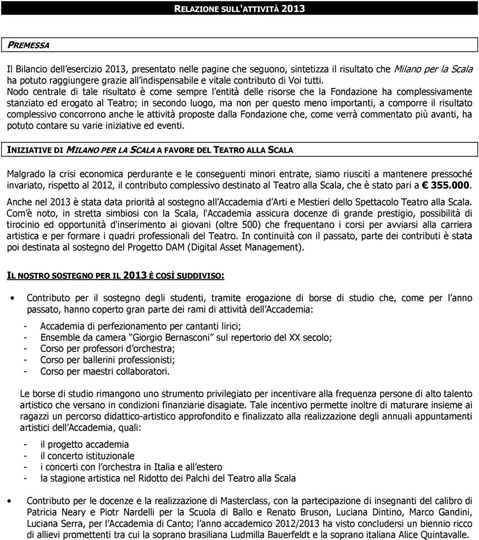 Nodo centrale di tale risultato è come sempre l entità delle risorse che la Fondazione ha complessivamente stanziato ed erogato al Teatro; in secondo luogo, ma non per questo meno importanti, a