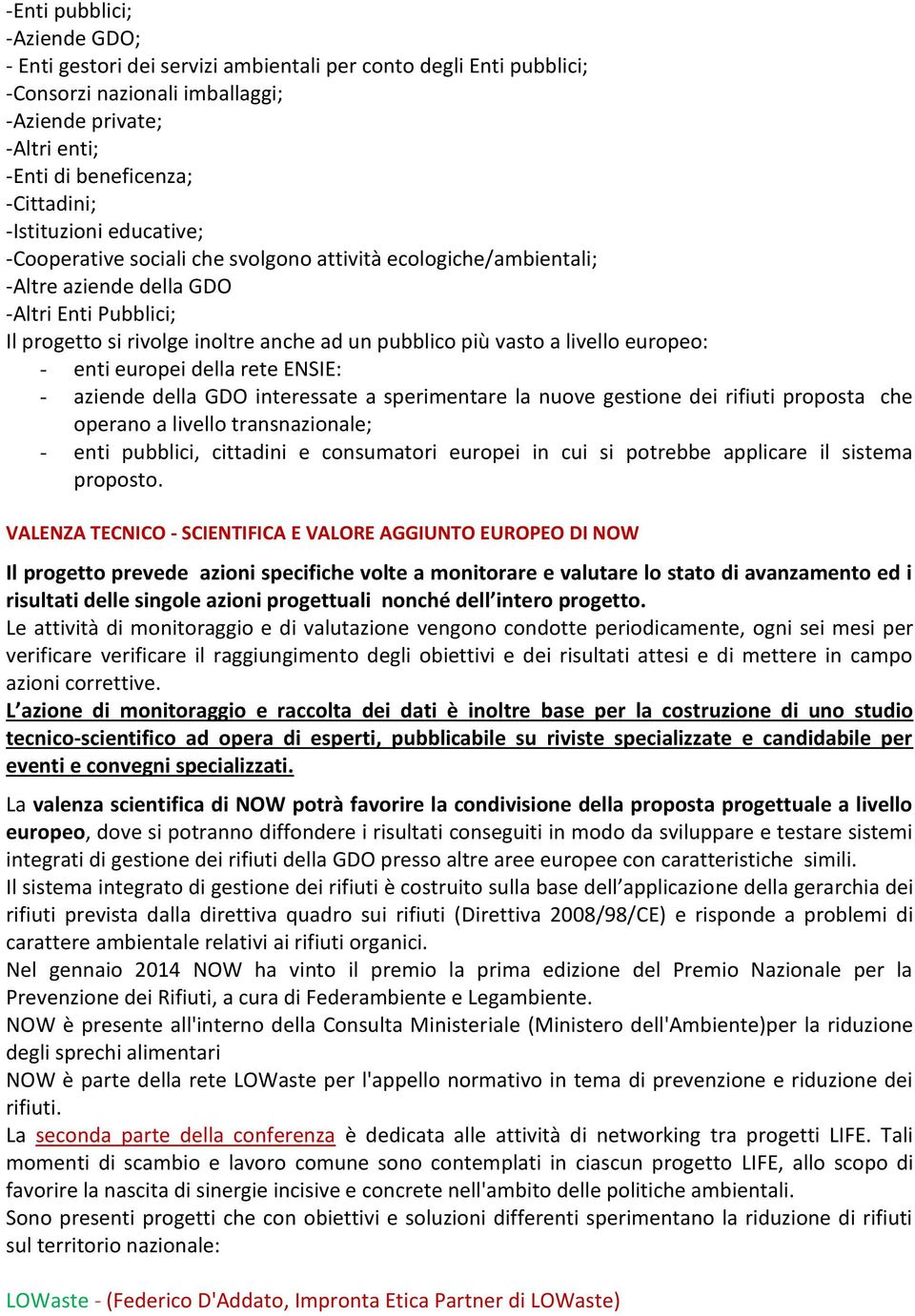 a livello europeo: - enti europei della rete ENSIE: - aziende della GDO interessate a sperimentare la nuove gestione dei rifiuti proposta che operano a livello transnazionale; - enti pubblici,