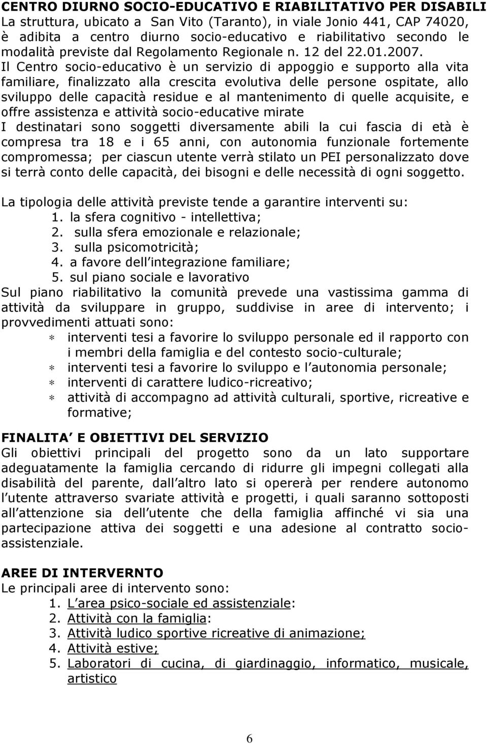 Il Centro socio-educativo è un servizio di appoggio e supporto alla vita familiare, finalizzato alla crescita evolutiva delle persone ospitate, allo sviluppo delle capacità residue e al mantenimento