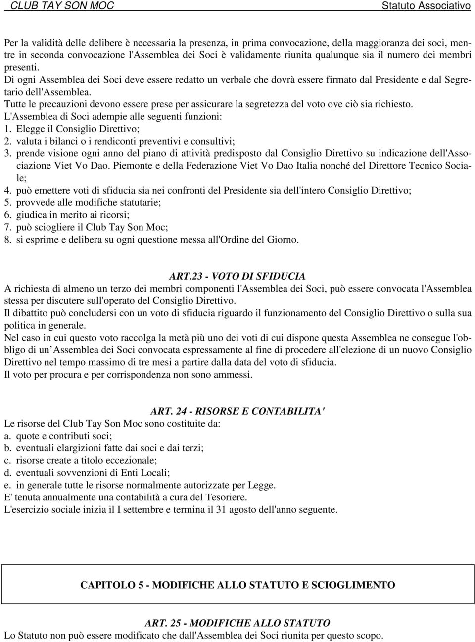 Tutte le precauzioni devono essere prese per assicurare la segretezza del voto ove ciò sia richiesto. L'Assemblea di Soci adempie alle seguenti funzioni: 1. Elegge il Consiglio Direttivo; 2.