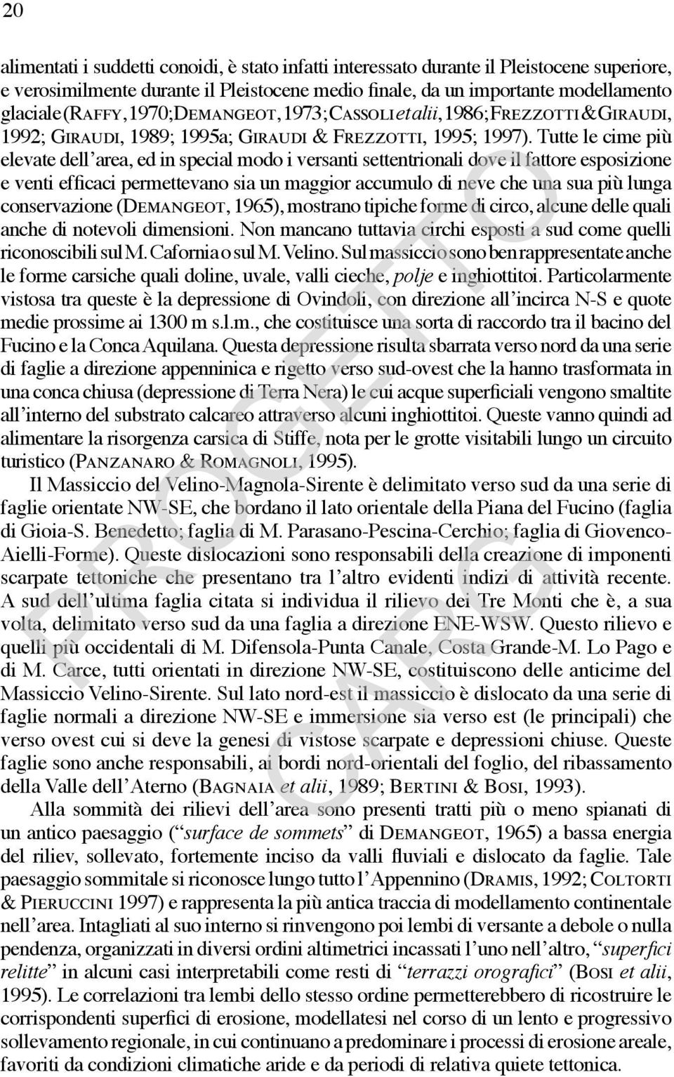 Tutte le cime più elevate dell area, ed in special modo i versanti settentrionali dove il fattore esposizione e venti efficaci permettevano sia un maggior accumulo di neve che una sua più lunga