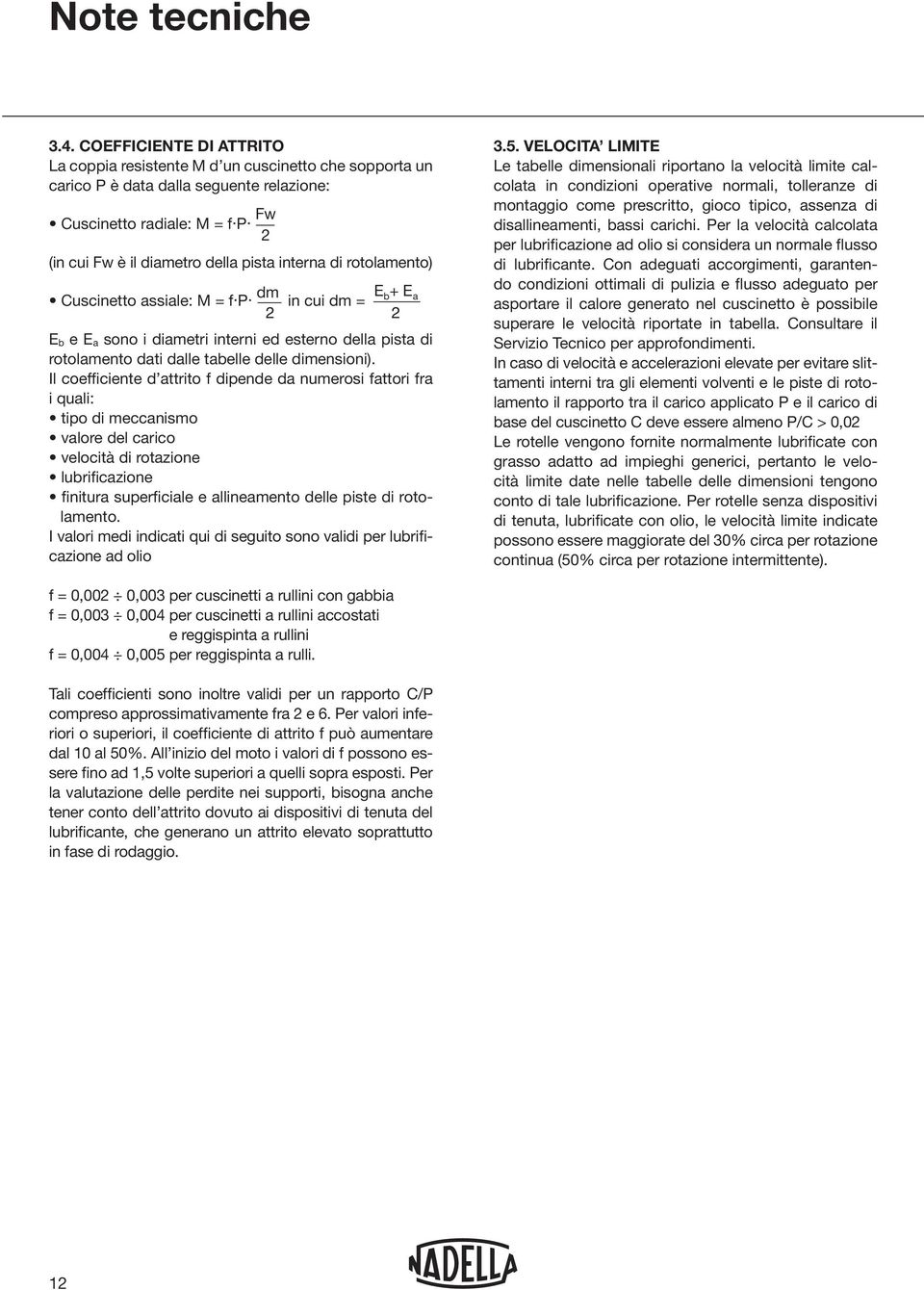 Il coefficiente attrito f ipene a numerosi fattori fra i quali: lamento. I valori mei inicati qui i seguito sono valii per lubrificazione a olio 3.5.