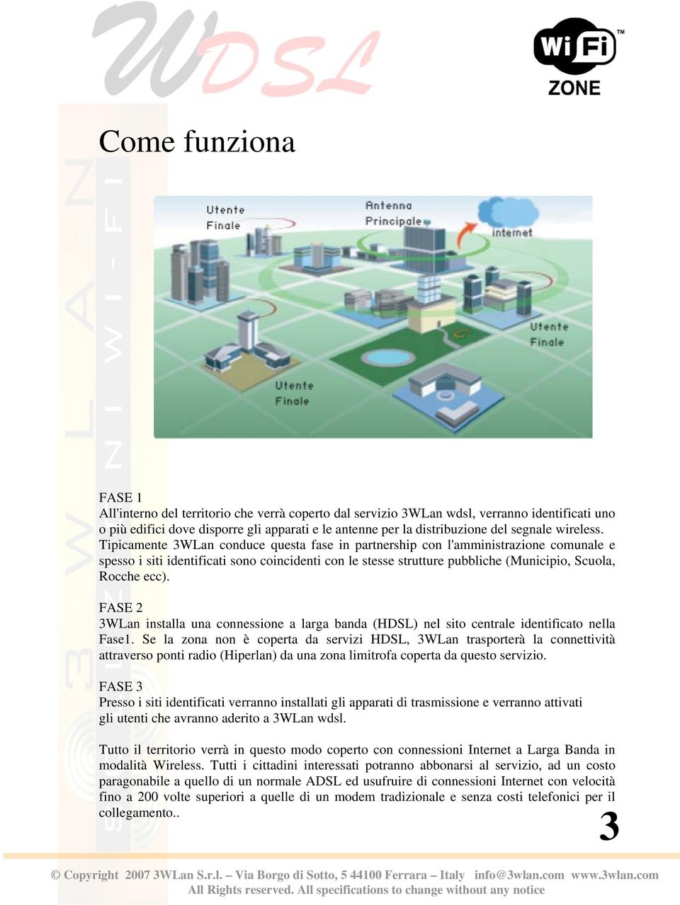 Tipicamente 3WLan conduce questa fase in partnership con l'amministrazione comunale e spesso i siti identificati sono coincidenti con le stesse strutture pubbliche (Municipio, Scuola, Rocche ecc).