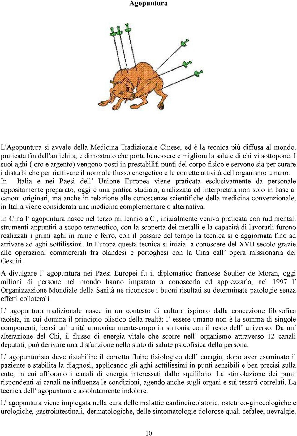 I suoi aghi ( oro e argento) vengono posti in prestabiliti punti del corpo fisico e servono sia per curare i disturbi che per riattivare il normale flusso energetico e le corrette attività