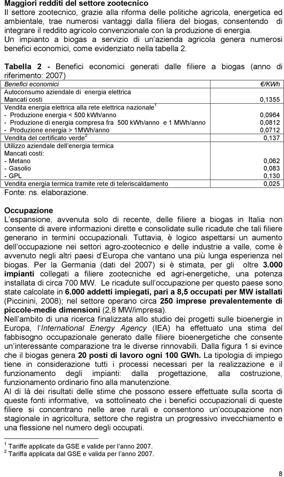 Tabella 2 - Benefici economici generati dalle filiere a biogas (anno di riferimento: 2007) Benefici economici /KWh Autoconsumo aziendale di energia elettrica Mancati costi 0,1355 Vendita energia