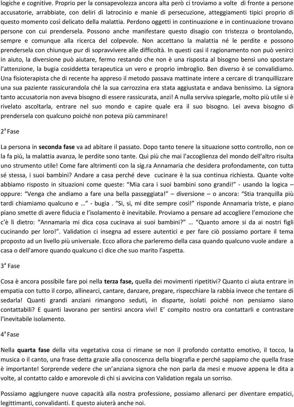 questo momento così delicato della malattia. Perdono oggetti in continuazione e in continuazione trovano persone con cui prendersela.