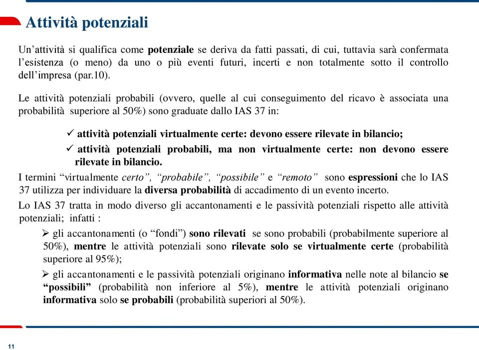 Le attività potenziali probabili (ovvero, quelle al cui conseguimento del ricavo è associata una probabilità superiore al 50%) sono graduate dallo IAS 37 in: attività potenziali virtualmente certe: