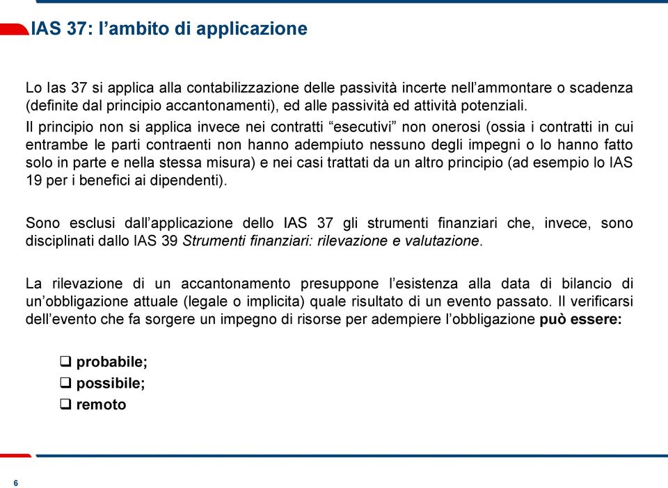 Il principio non si applica invece nei contratti esecutivi non onerosi (ossia i contratti in cui entrambe le parti contraenti non hanno adempiuto nessuno degli impegni o lo hanno fatto solo in parte